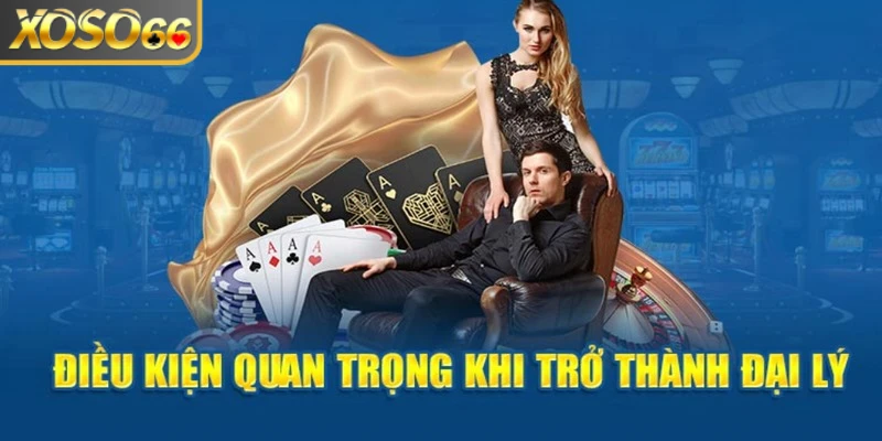 Điều kiện cần thiết để trở thành đại lý Xoso66 